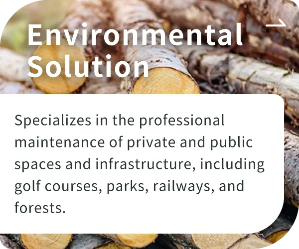 Environmental Solution - Specializes in the professional maintenance of private and public spaces and infrastructure, including golf courses, parks, railways, and forests.